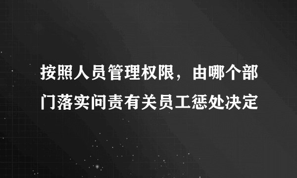 按照人员管理权限，由哪个部门落实问责有关员工惩处决定
