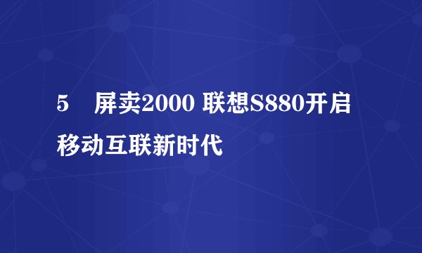 5吋屏卖2000 联想S880开启移动互联新时代