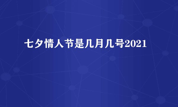 七夕情人节是几月几号2021