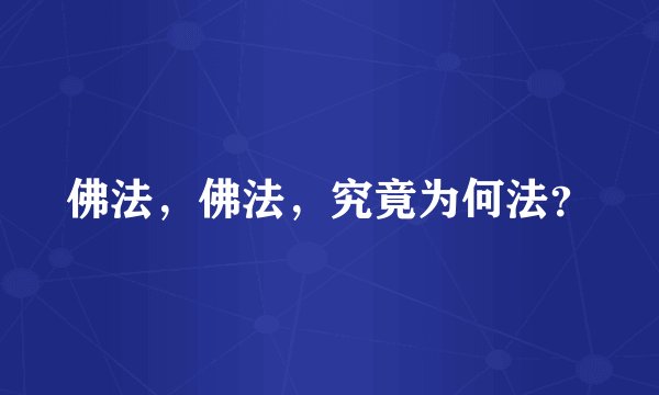 佛法，佛法，究竟为何法？