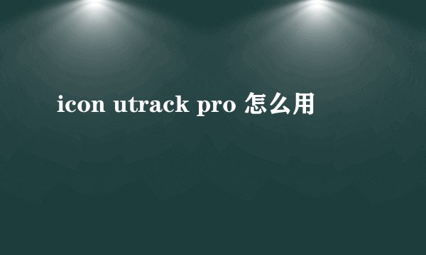 icon utrack pro 怎么用