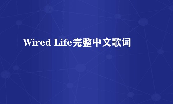 Wired Life完整中文歌词