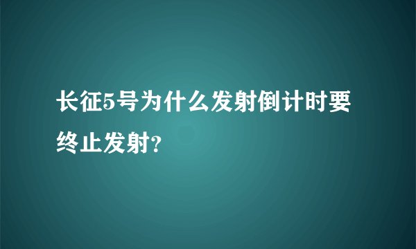 长征5号为什么发射倒计时要终止发射？