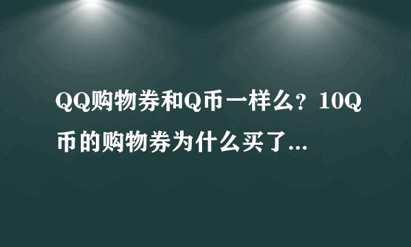 QQ购物券和Q币一样么？10Q币的购物券为什么买了6.8Q币的东西就没有余额了？