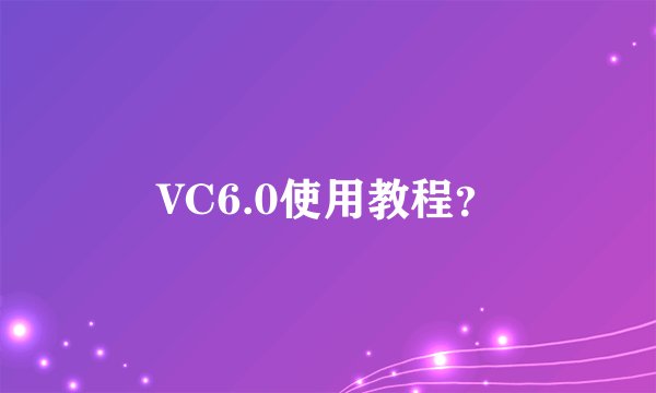 VC6.0使用教程？