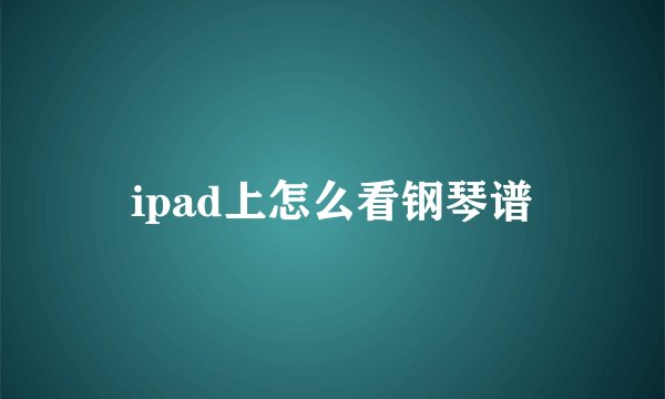 ipad上怎么看钢琴谱