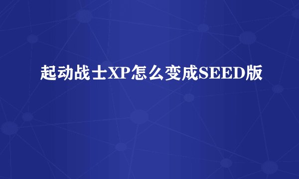 起动战士XP怎么变成SEED版