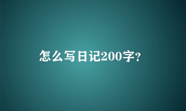 怎么写日记200字？