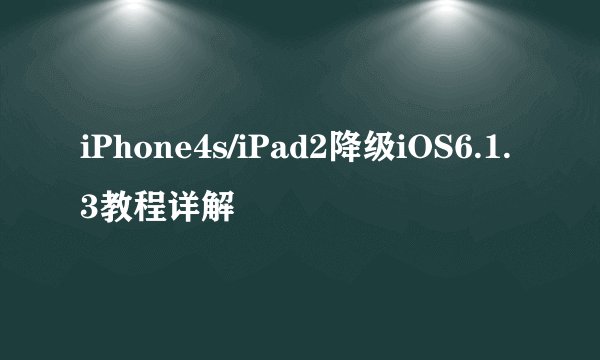iPhone4s/iPad2降级iOS6.1.3教程详解