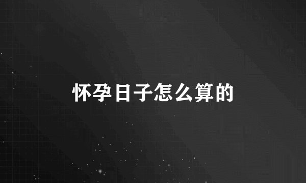 怀孕日子怎么算的