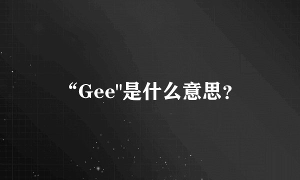 “Gee