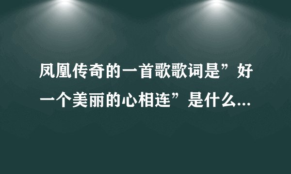 凤凰传奇的一首歌歌词是”好一个美丽的心相连”是什么歌啊？叫什么名字？知道的说下