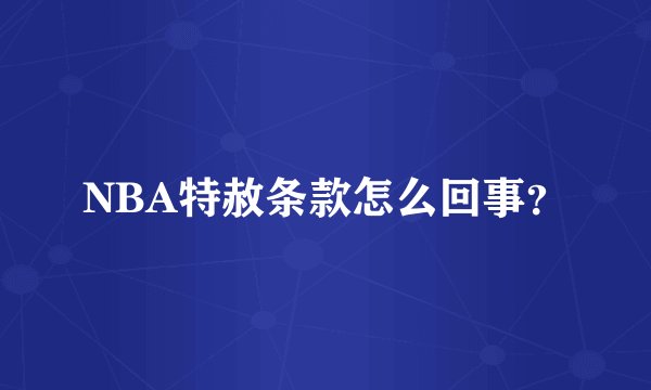 NBA特赦条款怎么回事？