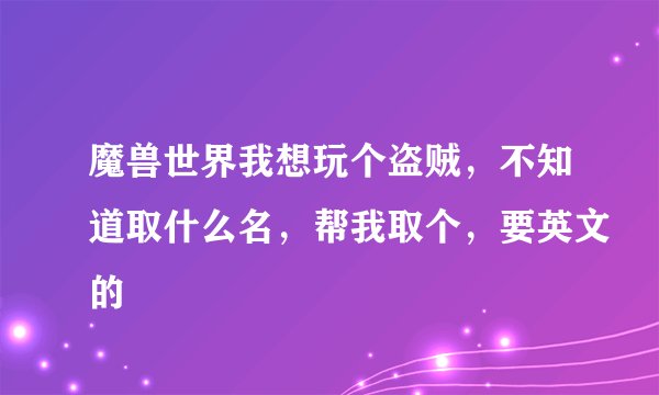 魔兽世界我想玩个盗贼，不知道取什么名，帮我取个，要英文的