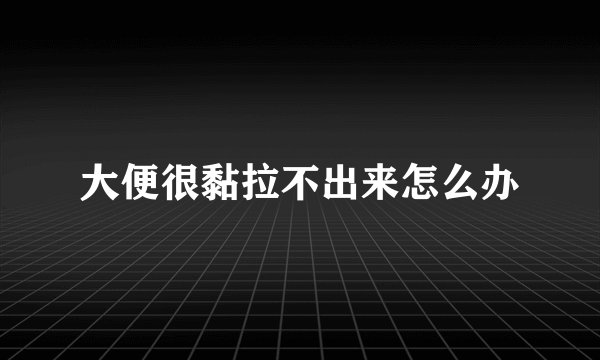 大便很黏拉不出来怎么办