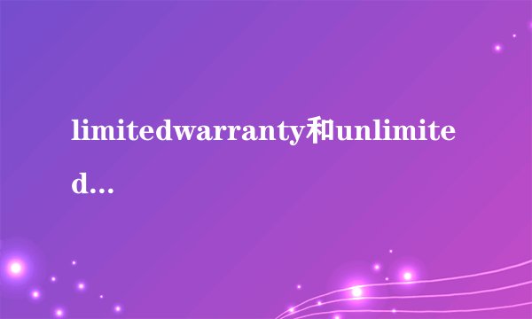 limitedwarranty和unlimitedwarranty的解释和区别？
