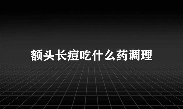 额头长痘吃什么药调理