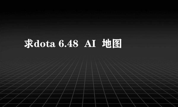 求dota 6.48  AI  地图