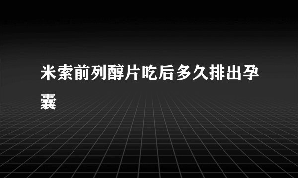 米索前列醇片吃后多久排出孕囊