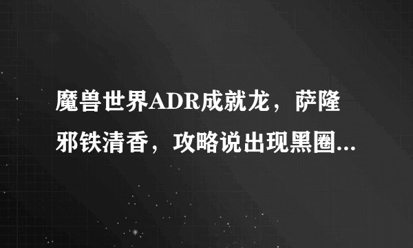 魔兽世界ADR成就龙，萨隆邪铁清香，攻略说出现黑圈，不再黑圈不要用魔法攻击。不懂啊，法系就站街？