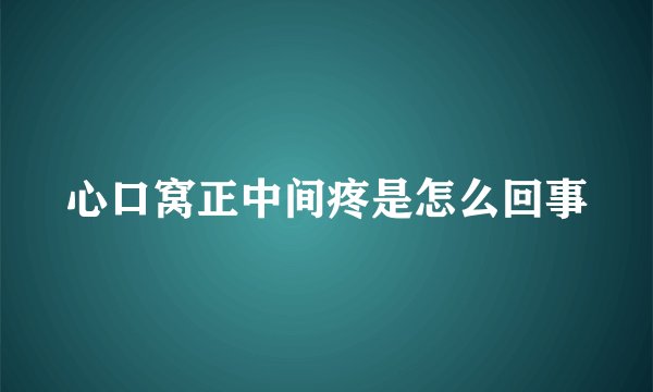 心口窝正中间疼是怎么回事