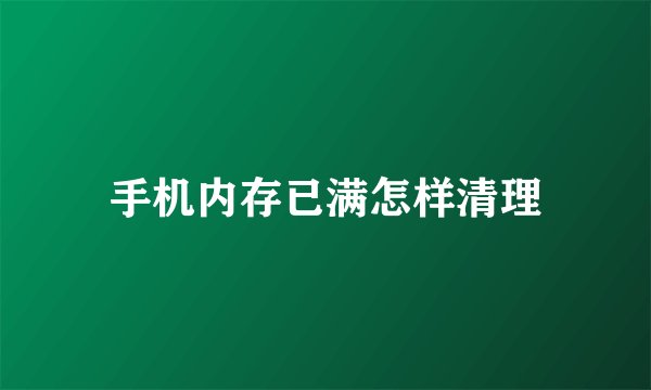 手机内存已满怎样清理