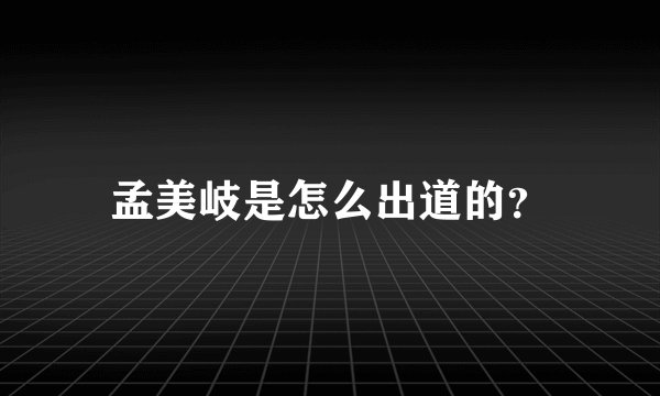 孟美岐是怎么出道的？