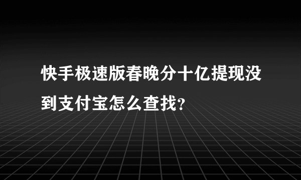 快手极速版春晚分十亿提现没到支付宝怎么查找？