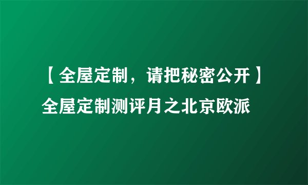 【全屋定制，请把秘密公开】全屋定制测评月之北京欧派