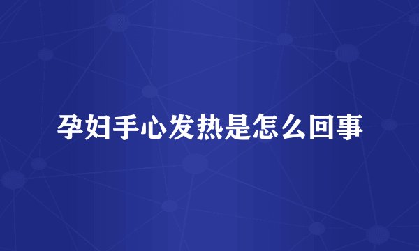 孕妇手心发热是怎么回事