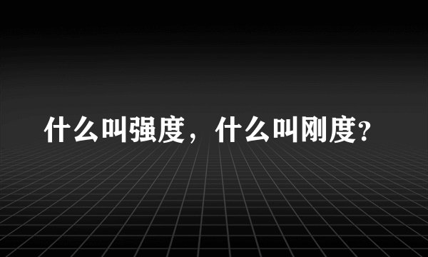 什么叫强度，什么叫刚度？