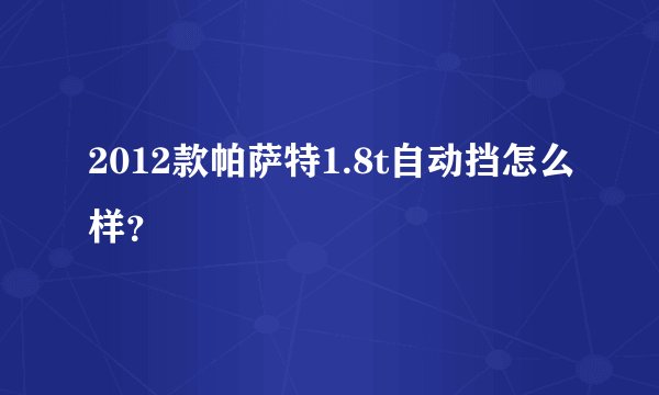 2012款帕萨特1.8t自动挡怎么样？