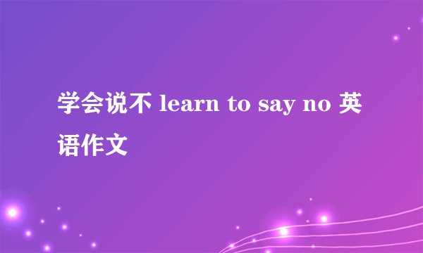 学会说不 learn to say no 英语作文