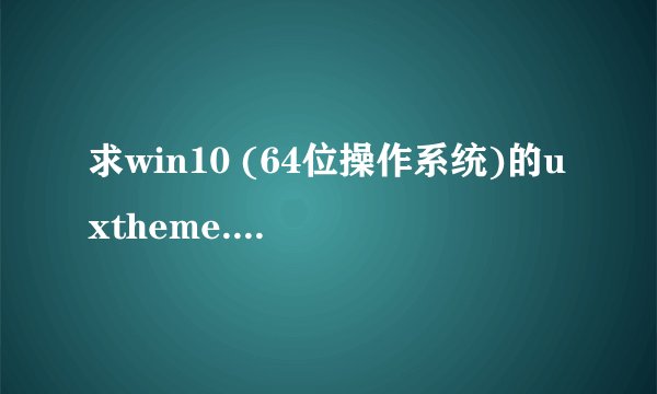 求win10 (64位操作系统)的uxtheme.dll,有的话请私信