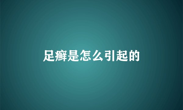 足癣是怎么引起的