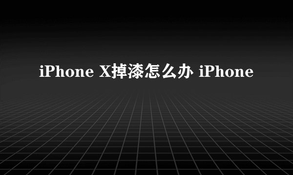iPhone X掉漆怎么办 iPhone