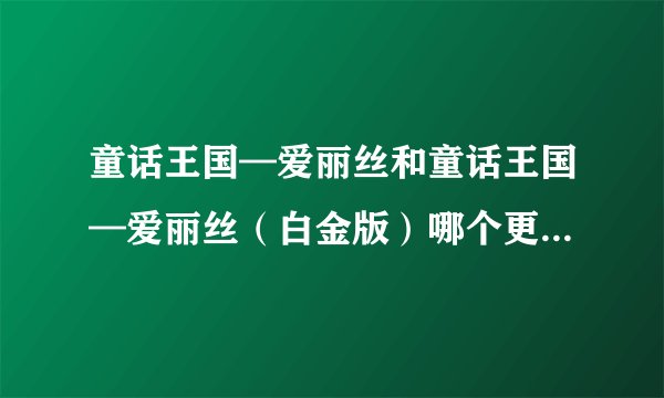 童话王国—爱丽丝和童话王国—爱丽丝（白金版）哪个更适合元素爆破师刷图用？