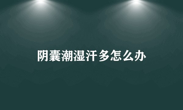 阴囊潮湿汗多怎么办