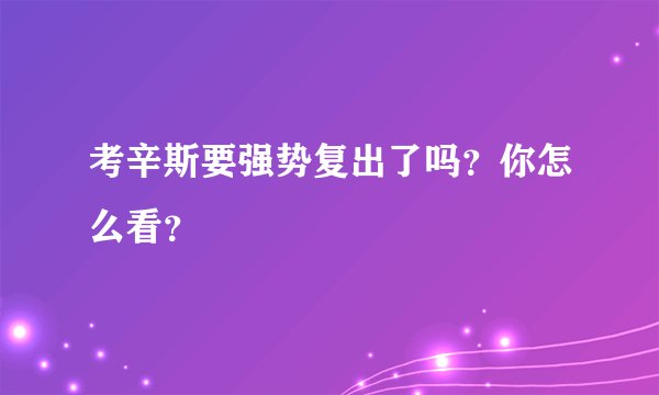 考辛斯要强势复出了吗？你怎么看？