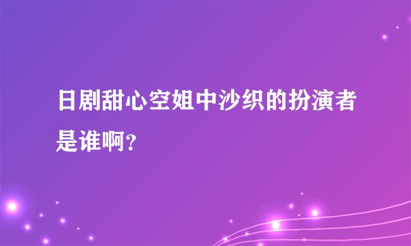 日剧甜心空姐中沙织的扮演者是谁啊？