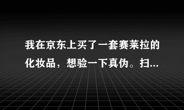 我在京东上买了一套赛莱拉的化妆品，想验一下真伪。扫二维码扫出来是别的产品，