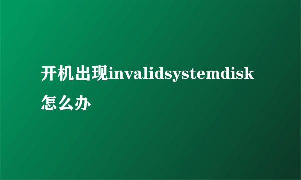 开机出现invalidsystemdisk怎么办