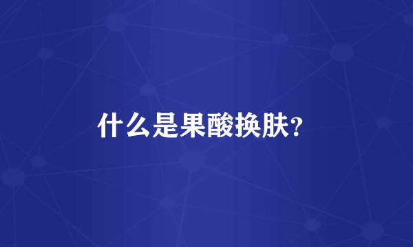 什么是果酸换肤？