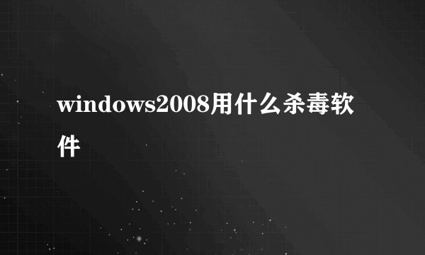 windows2008用什么杀毒软件