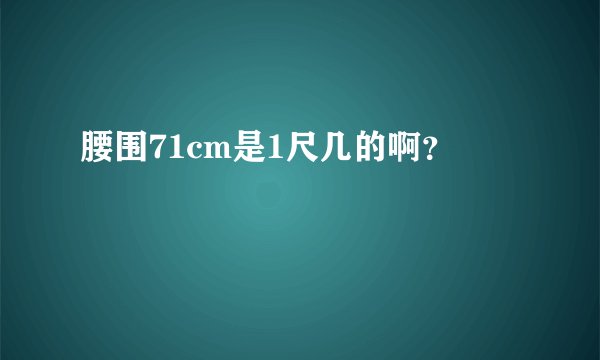 腰围71cm是1尺几的啊？