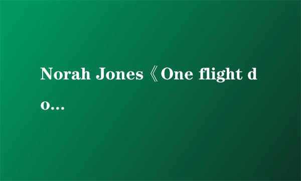 Norah Jones《One flight down》歌词的中文翻译