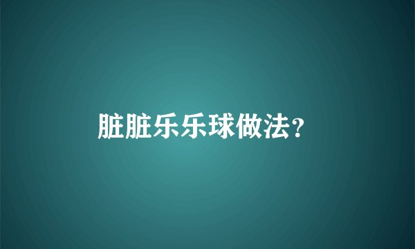 脏脏乐乐球做法？