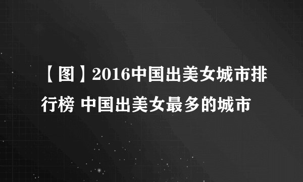 【图】2016中国出美女城市排行榜 中国出美女最多的城市