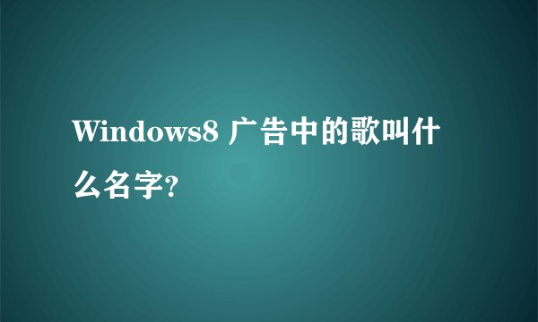Windows8 广告中的歌叫什么名字？