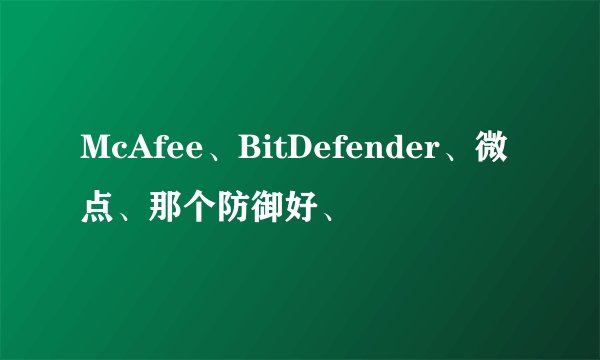McAfee、BitDefender、微点、那个防御好、